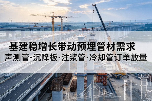 泾川基建稳增长带动预埋监测管材需求，声测管、沉降板、注浆管订单持续放量